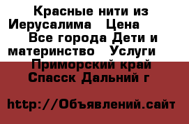 Красные нити из Иерусалима › Цена ­ 150 - Все города Дети и материнство » Услуги   . Приморский край,Спасск-Дальний г.